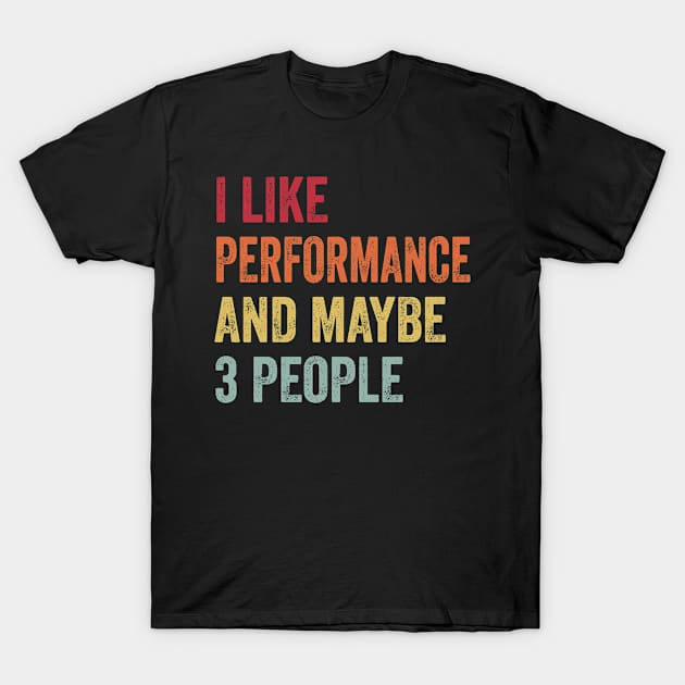 I Like Performance & Maybe 3 People Performance Lovers Gift T-Shirt by ChadPill